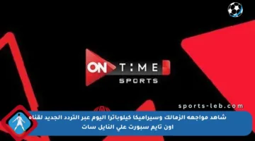شاهد مواجهة الزمالك وسيراميكا كيلوباترا اليوم عبر التردد الجديد لقناة أون تايم سبورت على النايل سات